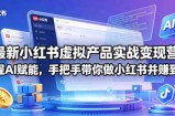 最新小红书虚拟产品实战变现营，全程AI赋能，手把手带你做小红书并赚到钱