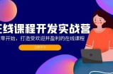 （12493期）在线课程开发实战营：从零开始，打造受欢迎并盈利的在线课程（更新）