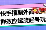 最新快手播剧外面收费1999羊群效应螺旋起号玩法配合流量日入几百完全不是问题