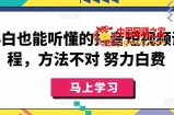 小白也能听懂的抖音短视频课程，方法不对 努力白费