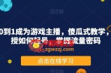 从0到1成为游戏主播，傻瓜式教学，教授如何起号，掌握流量密码