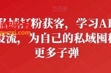 私域打粉获客，学习AD投流，为自己的私域囤积更多子弹