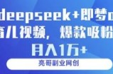 deepseek+即梦ai育儿视频，爆款吸粉，月入1w