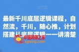 最新千川底层逻辑课程，自然流，千川，随心推，计划搭建从底层逻辑一一讲清楚