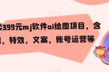 外面卖399元mj软件ai绘图项目，含剪辑，特效，文案，账号运营等