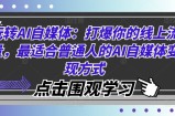 玩转AI自媒体：打爆你的线上流量，最适合普通人的AI自媒体变现方式