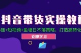 抖音带货实操教程！Ab链+短视频+鱼塘日不落策略，打造高转化直播