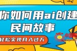 全新思路，教你如何用ai创建民间故事，轻松实现月入过万【揭秘】
