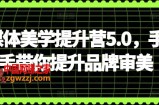 自媒体美学提升营5.0，手把手带你提升品牌审美