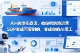 AI+跨境实战课，教你把跨境运营S0变成可复制的，变成你的AI员工