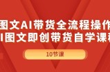 （11758期）图文并茂AI带货全流程操作，AI图文并茂即创卖货自学课程