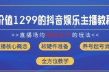价值1299的抖音娱乐主播场均直播收入过千打法教学(8月最新)【揭秘】