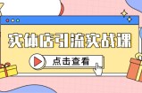实体店引流实战课，短视频认知+抖加投放，精准对标百客进店