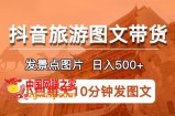 抖音旅游图文带货项目，每天半小时发景点图片日入500+长期稳定项目【揭秘】