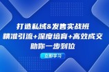 （12642期）打造私域&amp;amp;发售实操班：精准引流+深度培育+高效成交，助你一步到位