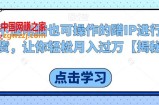 不懂电脑也可操作的蹭IP进行带货，让你轻松月入过万【揭秘】