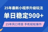 25年3月最新小程序升级玩法，单日稳定收益数张，风口项目，一个手机轻松操作【揭秘】