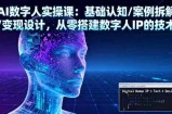 AI数字人实操课：基础认知/案例拆解/变现设计，从零搭建数字人IP的技术