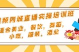 短视频同城·直播实操培训班：适合美业，餐饮，舞蹈，小吃，服装，酒业