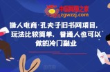 猎人电商·孔夫子旧书网项目，玩法比较简单，普通人也可以做的冷门副业