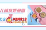 紧跟时代发展，婴儿辅食账号搭建，轻松实现月入过万（教程+素材）