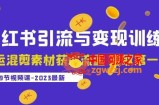 2023小红书引流与变现训练营：搬运混剪素材获取流量赚取第一桶金（9节课）