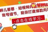 颖儿爱慕·短视频内容策划以及账号细节，助你打造爆款内容