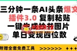 三分钟一条AI头条爆文，插件3.0 复制粘贴一键生成抄书图片 单日变现四位数【揭秘】