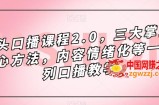 镜头口播课程2.0，三大掌握核心方法，内容情绪化等一系列口播教学
