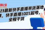 李总2023最新快手直播带货落地实操课，快手直播100%起号，全程干货