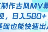 AI制作古风MV暴力变现，日入几张，0基础也能快速出片