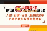 同城生活团购运营课：入驻-引流-运营-直播搭建等 玩转本地团购