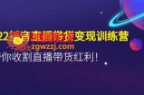 2022抖音直播带货变现训练营，带你收割直播带货红利！