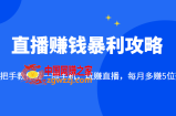 直播赚钱暴利攻略：手把手教你靠1部手机，玩赚直播，每月多赚5位数