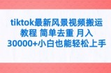 tiktok最新风景视频搬运教程 简单去重 月入3W+小白也能轻松上手【揭秘】