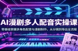 AI漫剧多人配音实操课：零基础掌握多角色配音与漫剧制作，从分镜到导出全流程