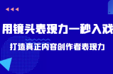 带你用镜头表现力一秒入戏打造真正内容创作者表现力（价值1580元）