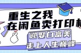 （11681期）重生之我在闲鱼卖打印机，月入过万，迎娶白富美，走上人生巅峰