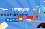 （7758期）微信视频号-引流变现课：低流量大盈利实战演练手记  打破固定思维 重构知名品牌布局!