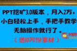 PPT挖矿3.0版本，月入2万小白轻松上手，手把手教学无脑操作就行了（送10万份素材）