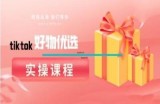 tiktok好物优选实操课程，好物分享操作技巧