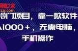 AI冷门项目，靠一款软件，日入1000＋，无需电脑，可手机操作【揭秘】
