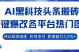 AI黑科技头条搬砖，一键爆改各平台热门图文 自动配图排版，秒过原创，矩阵搞月入2W+【揭秘】