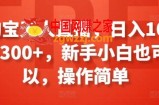 淘宝无人直播，日入100-300+，新手小白也可以，操作简单