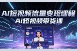 Ai短视频流量变现课程，Ai短视频带货课