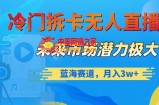 冷门拆卡无人直播，未来市场潜力极大，蓝海赛道，月入3w+【揭秘】