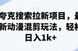 夸克搜索拉新项目，最新动漫混剪玩法，轻松日入1k+