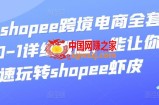 shopee跨境电商全套视频从0-1详细教程：能让你快速玩转shopee虾皮