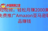 上传短视频，轻松月赚2000美元以上，免费推广Amazon亚马逊联盟商品赚钱