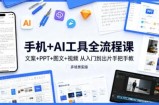 手机+AI工具全流程课，文案+PPT+图文+视频，从入门到出片手把手教，多场景实操(更新)